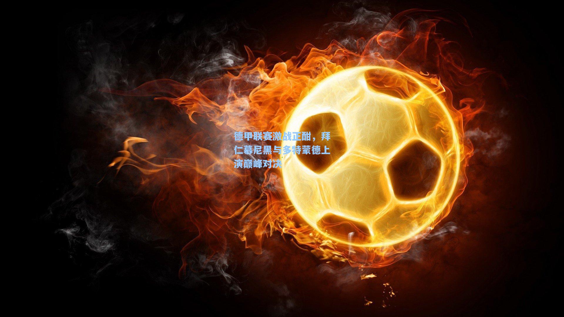 德甲联赛激战正酣，拜仁慕尼黑与多特蒙德上演巅峰对决