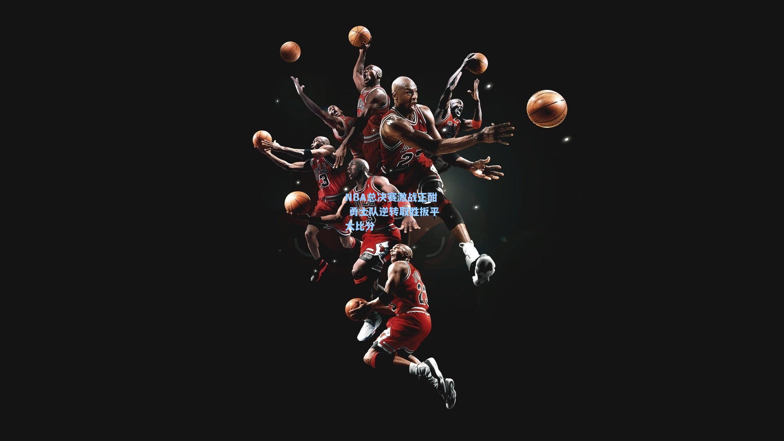 NBA总决赛激战正酣 勇士队逆转取胜扳平大比分