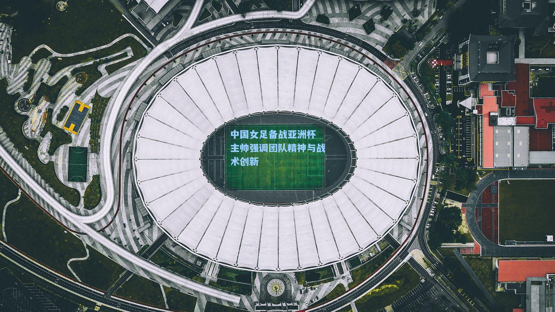 中国女足备战亚洲杯 主帅强调团队精神与战术创新