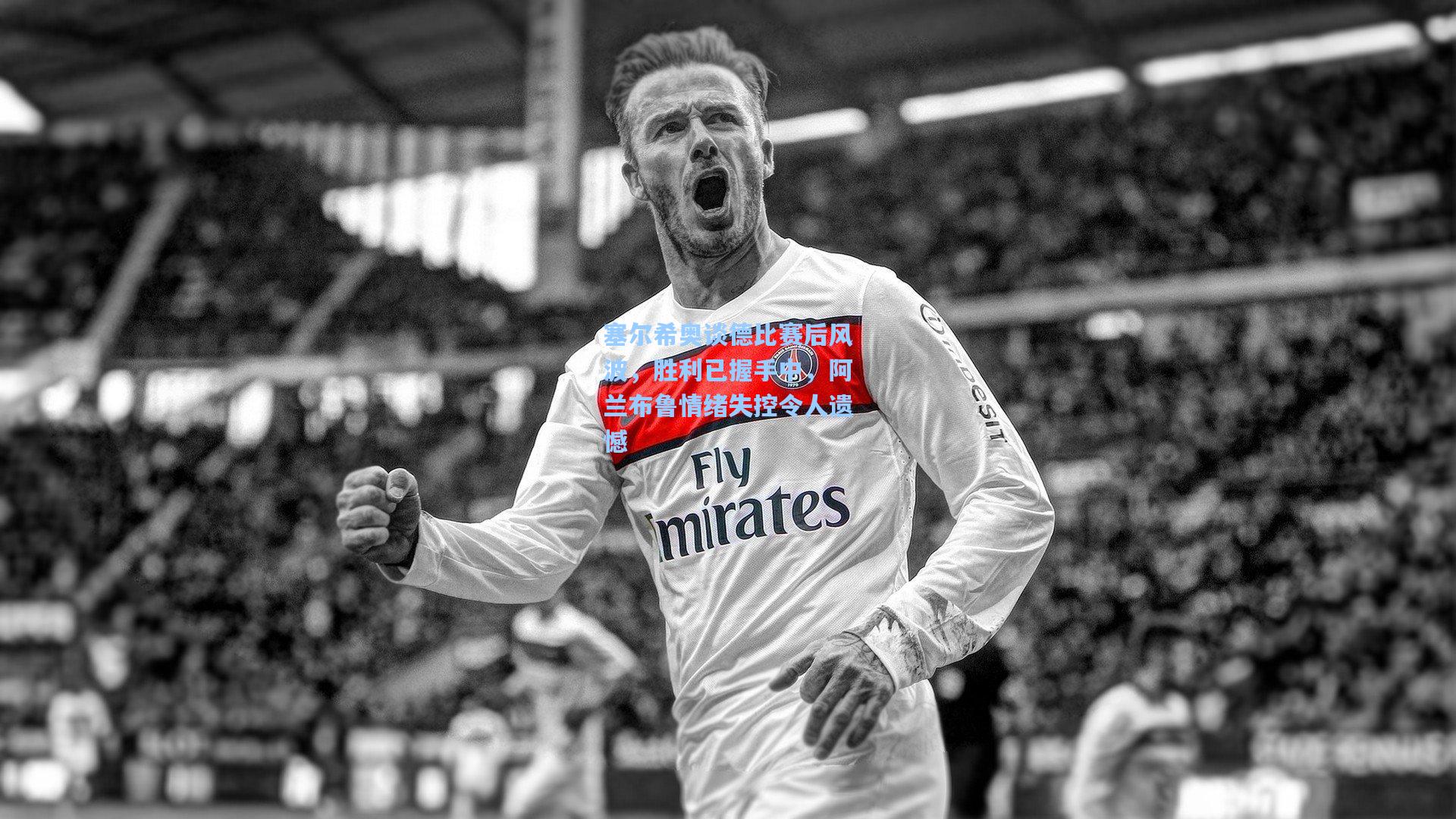 塞尔希奥谈德比赛后风波，胜利已握手中，阿兰布鲁情绪失控令人遗憾