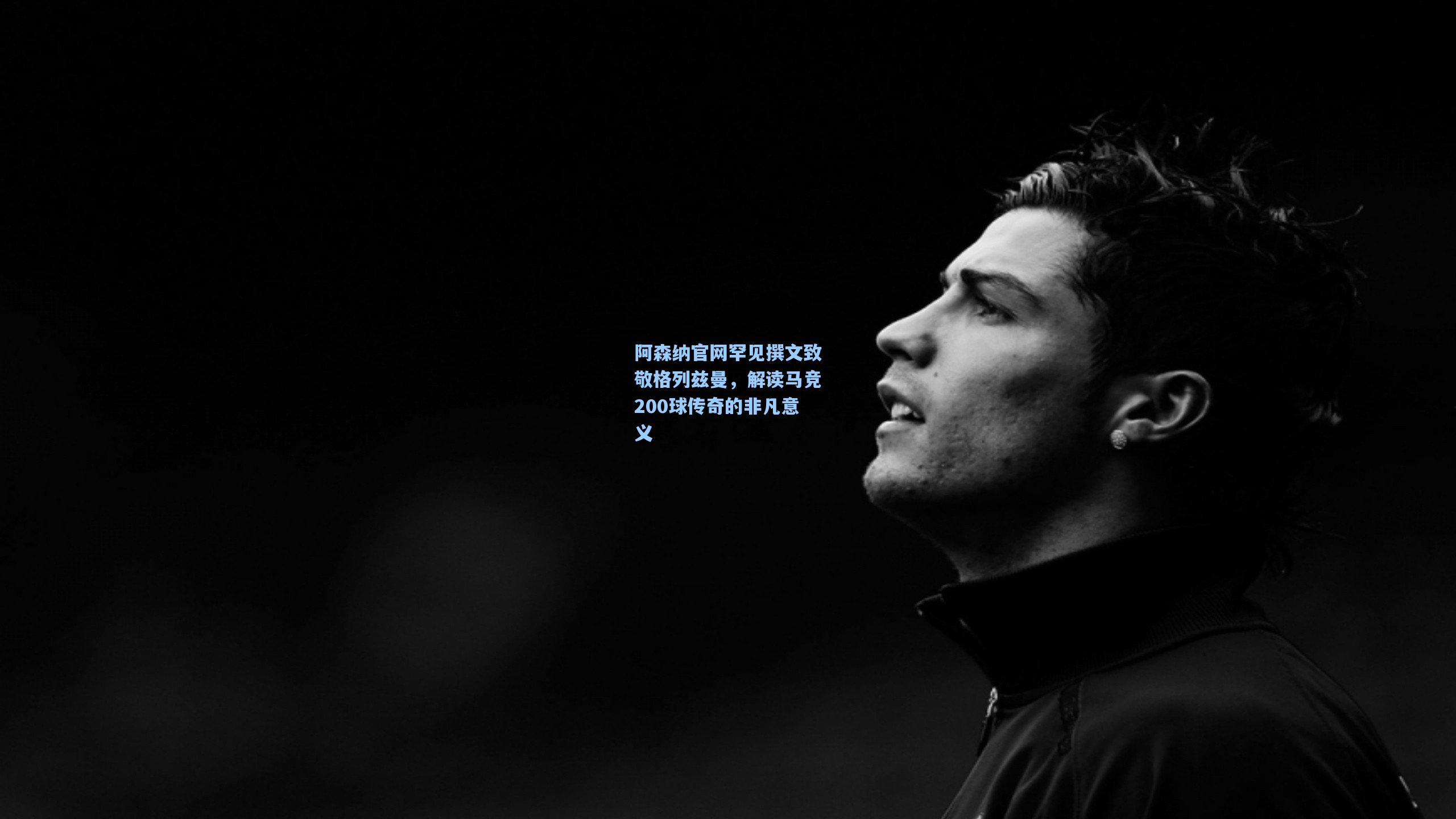 阿森纳官网罕见撰文致敬格列兹曼，解读马竞200球传奇的非凡意义