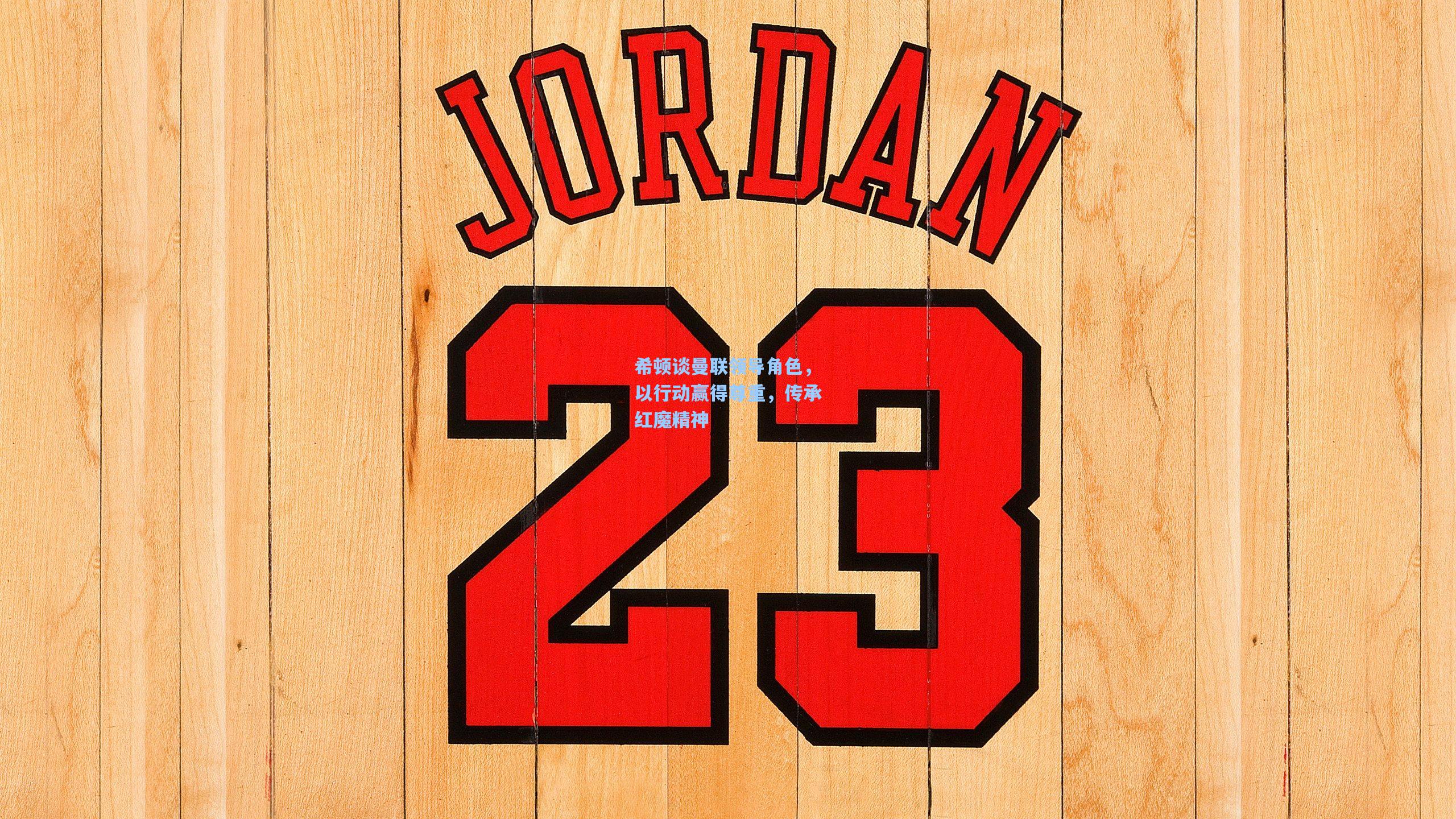 希顿谈曼联领导角色,以行动赢得尊重,传承红魔精神