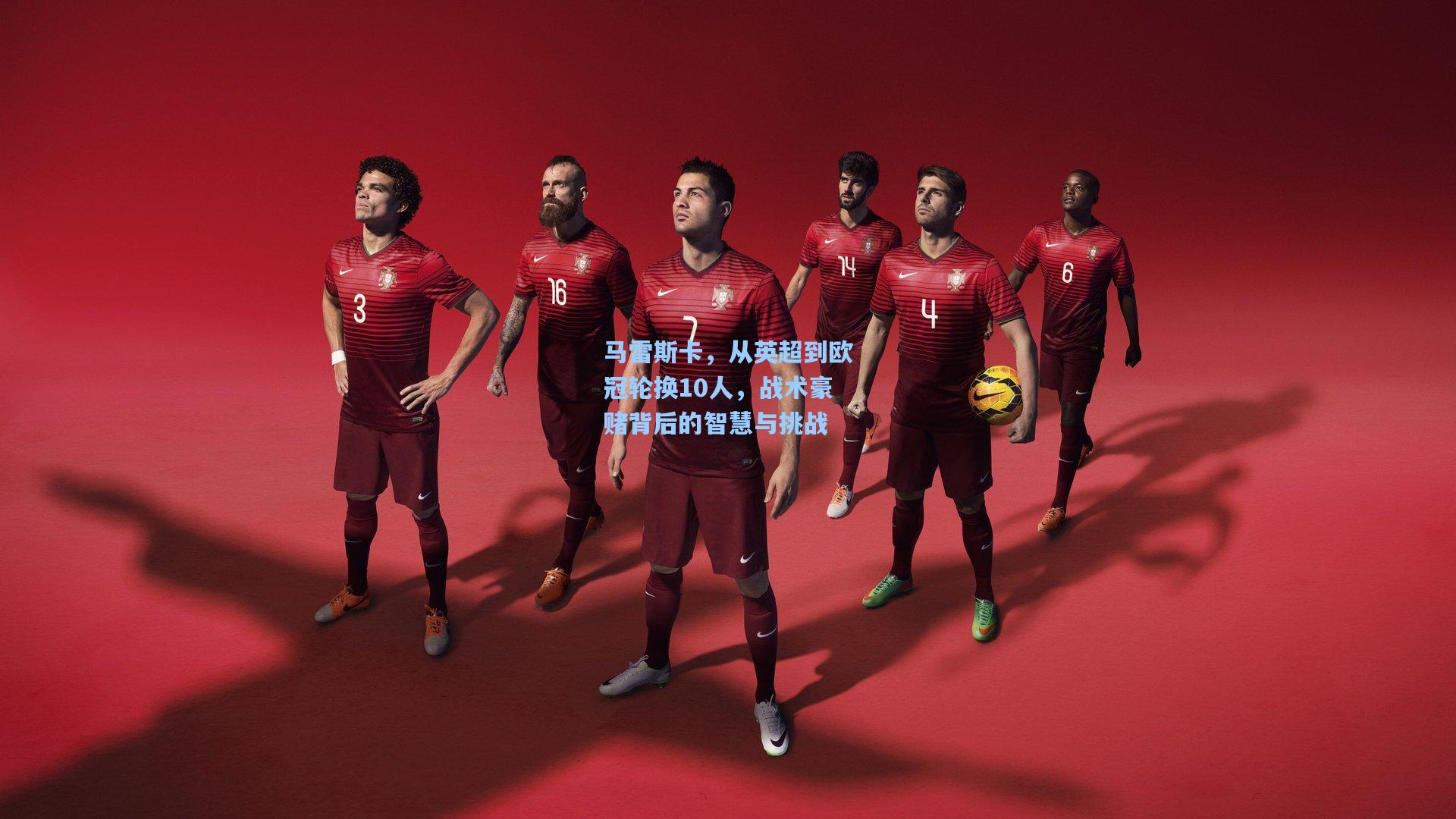 马雷斯卡，从英超到欧冠轮换10人，战术豪赌背后的智慧与挑战