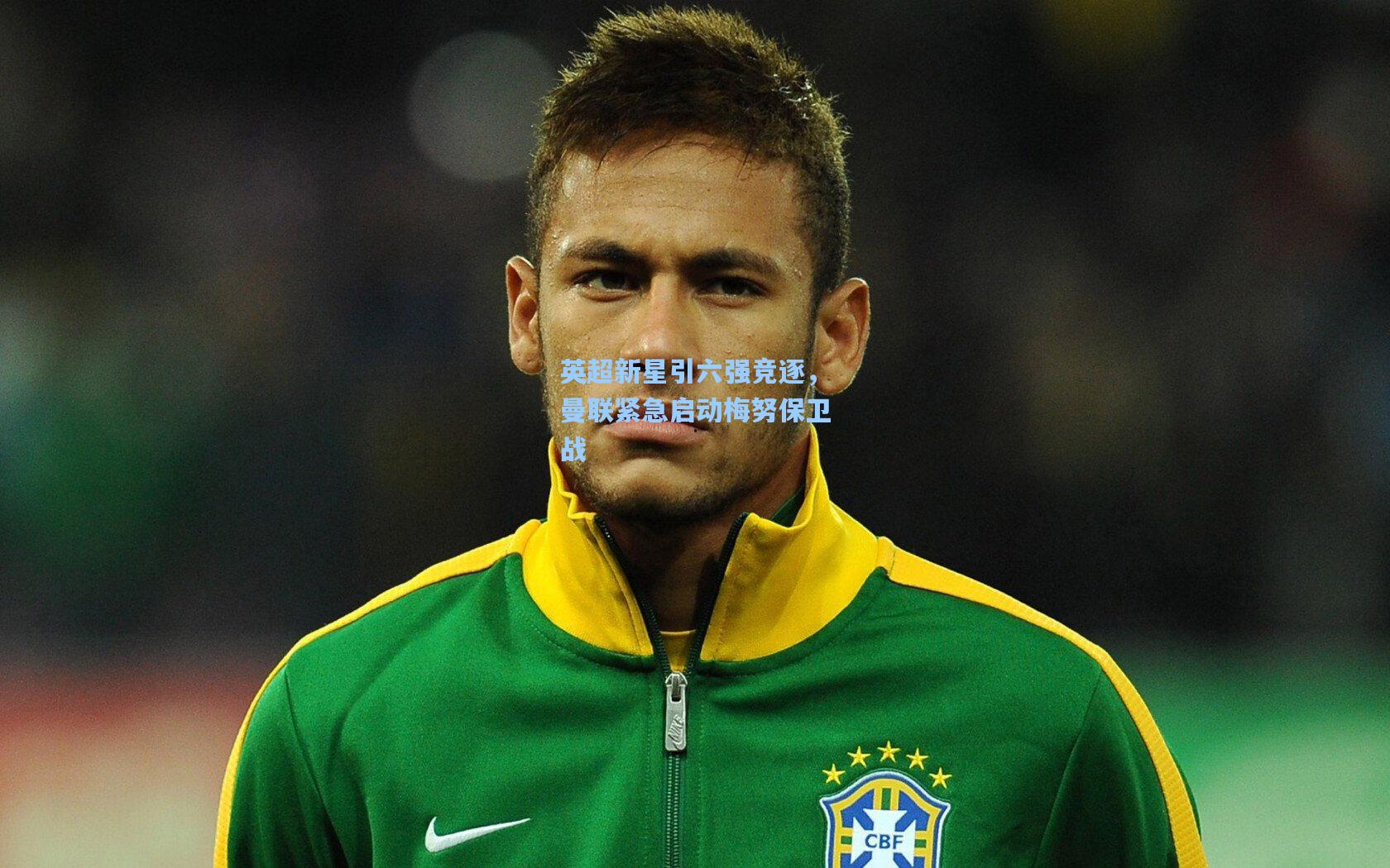 英超新星引六强竞逐，曼联紧急启动梅努保卫战