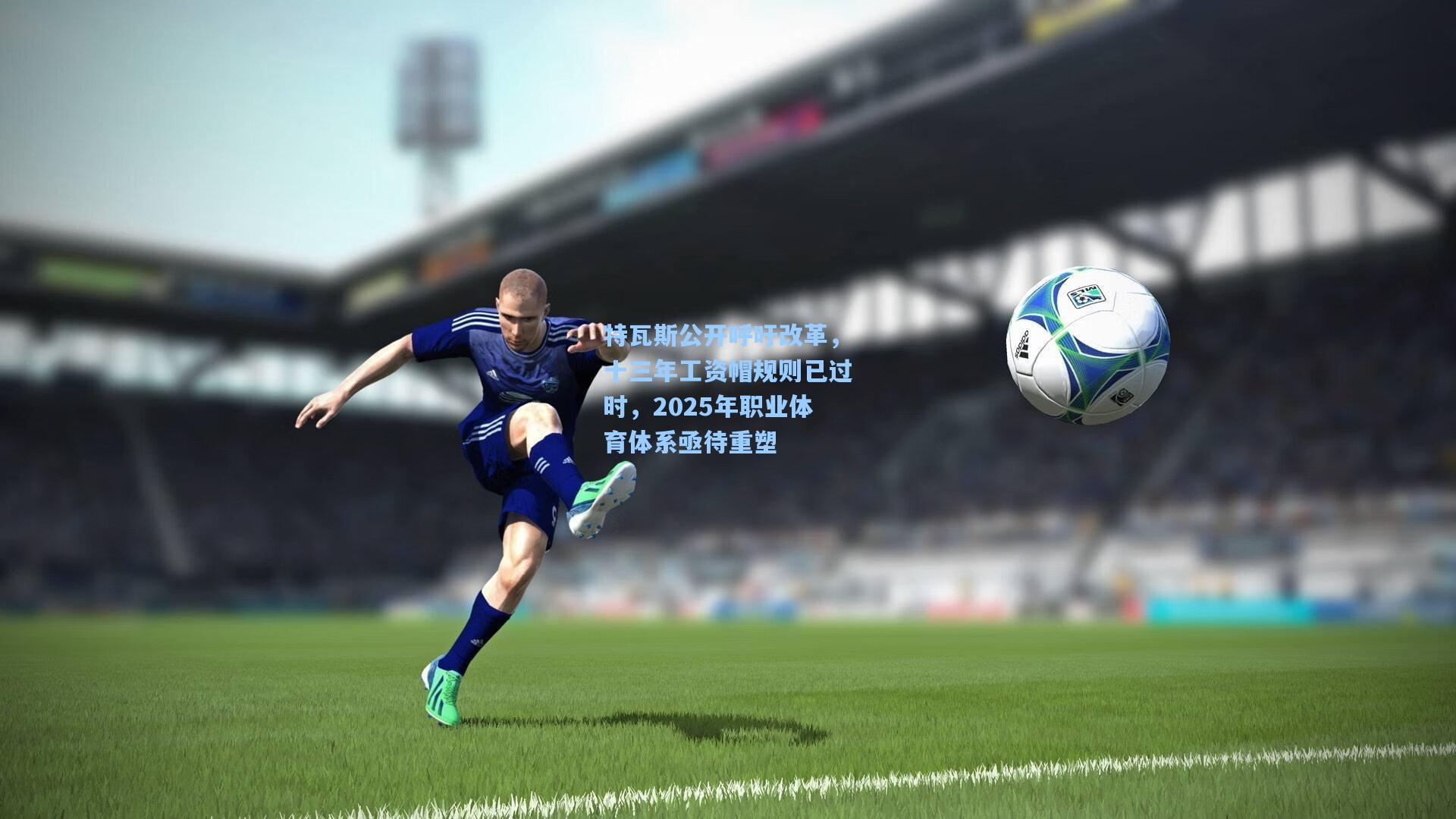 特瓦斯公开呼吁改革,十三年工资帽规则已过时,2025年职业体育体系亟待重塑
