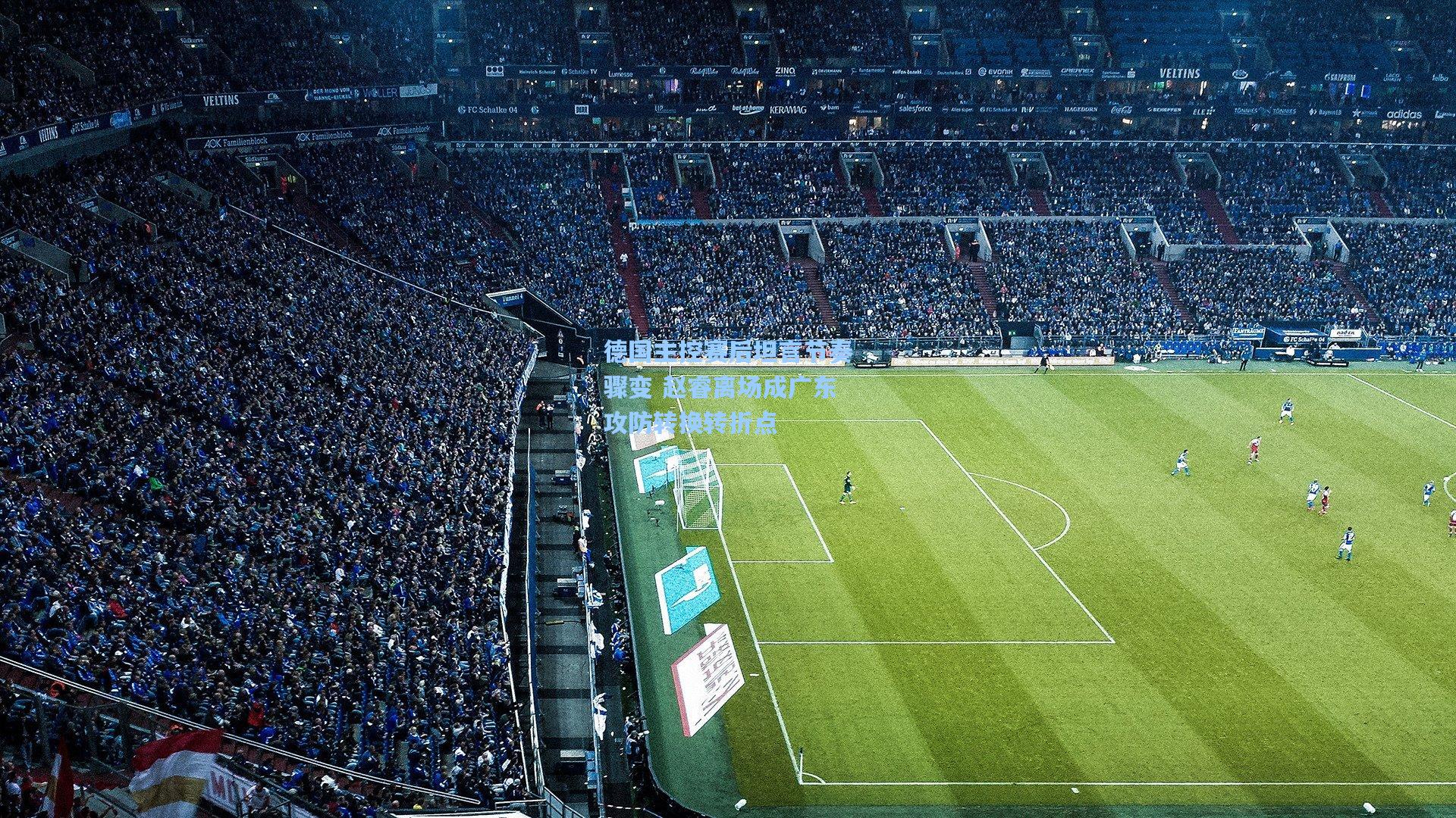 德国主控赛后坦言节奏骤变 赵睿离场成广东攻防转换转折点