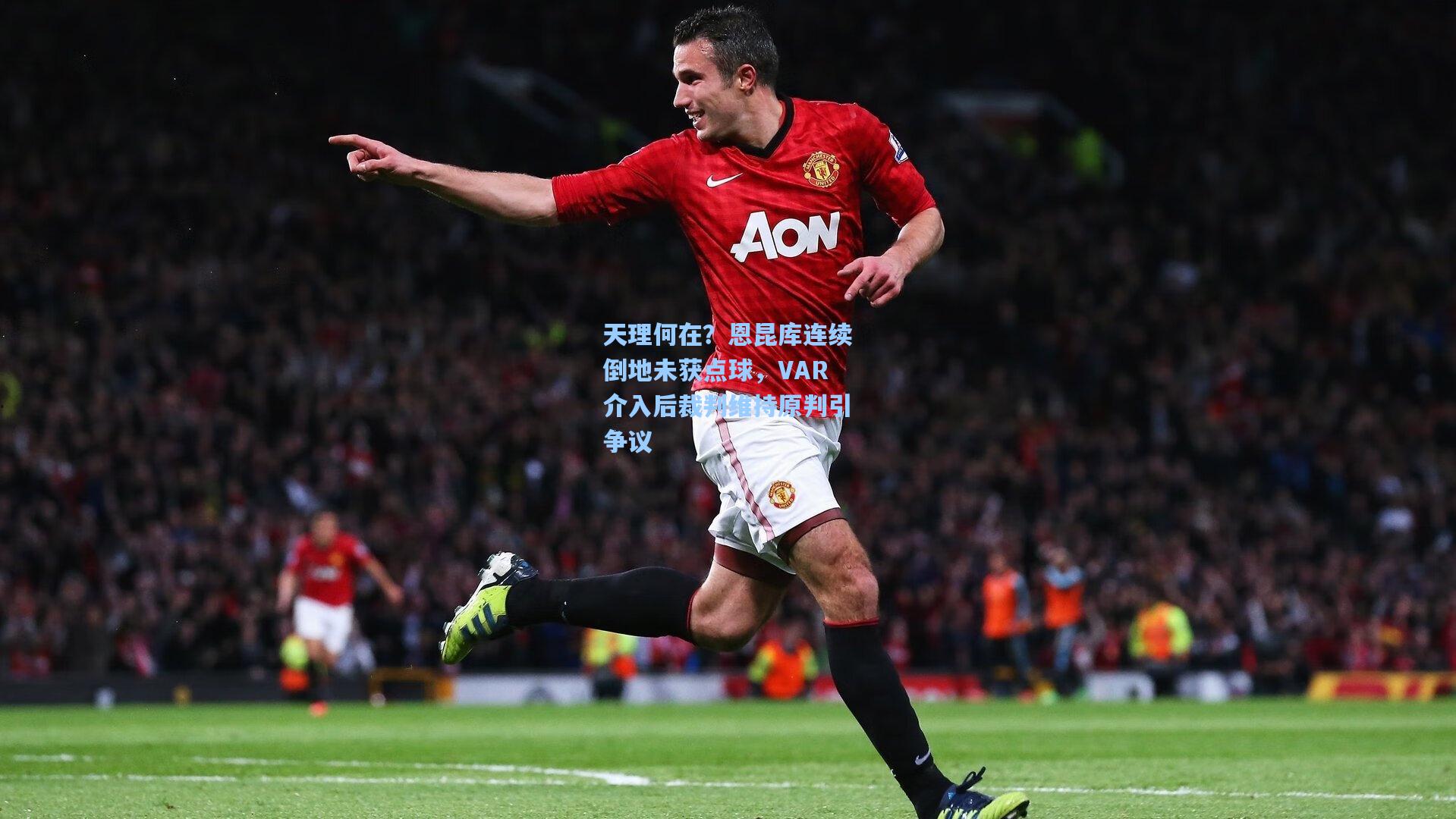 天理何在?恩昆库连续倒地未获点球,VAR介入后裁判维持原判引争议
