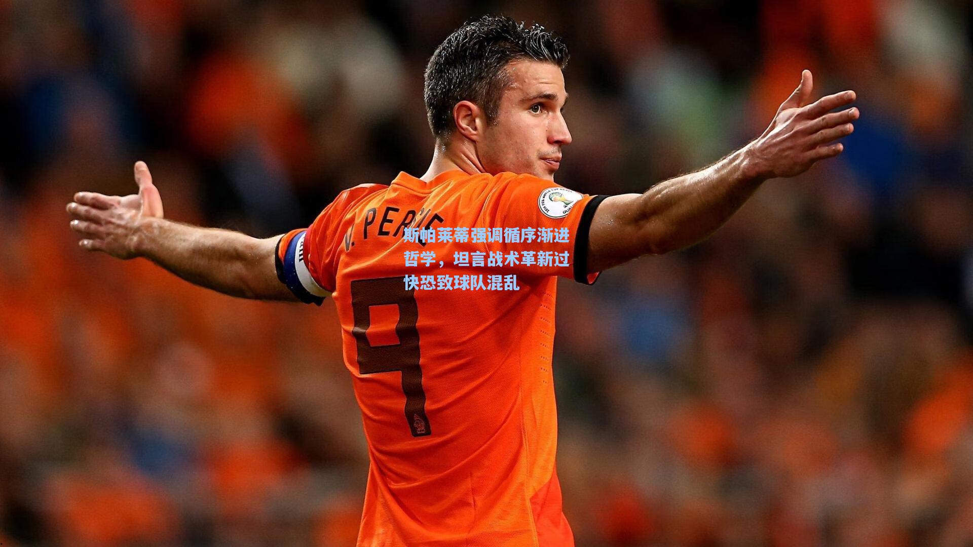 斯帕莱蒂强调循序渐进哲学，坦言战术革新过快恐致球队混乱