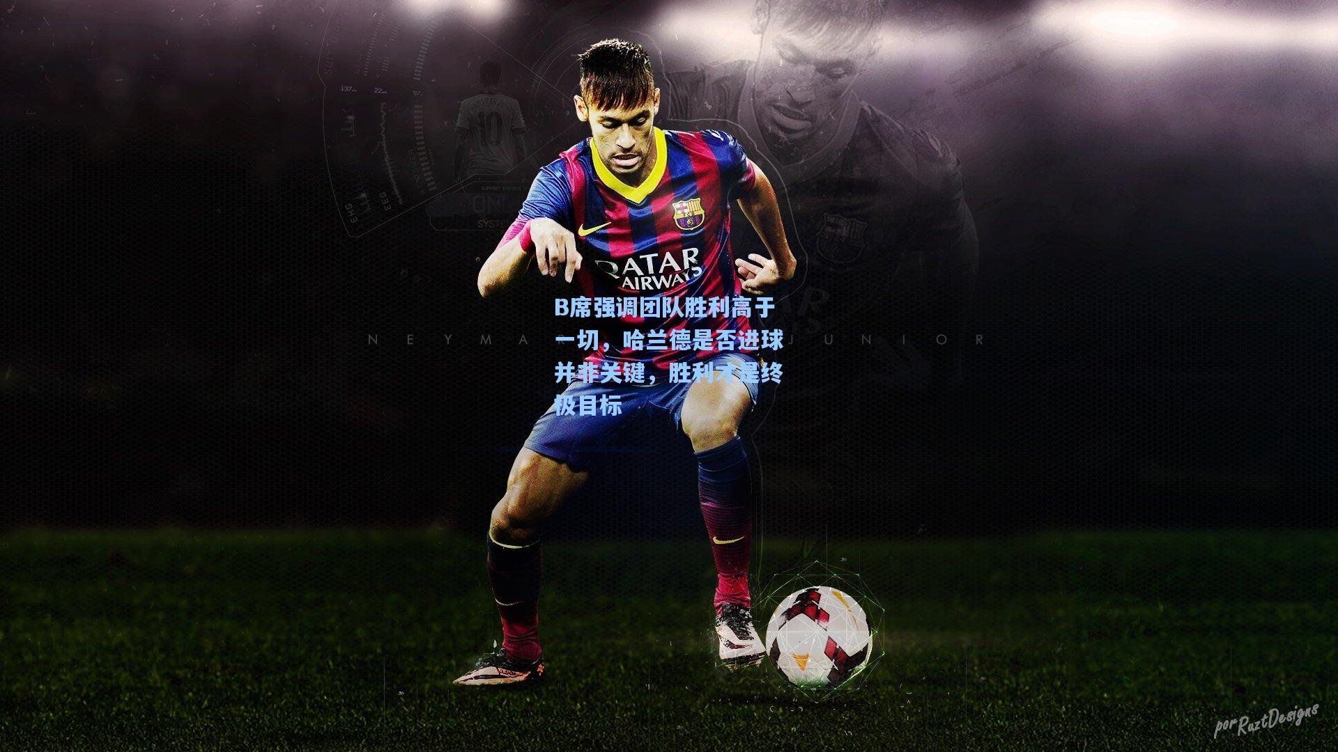 B席强调团队胜利高于一切，哈兰德是否进球并非关键，胜利才是终极目标