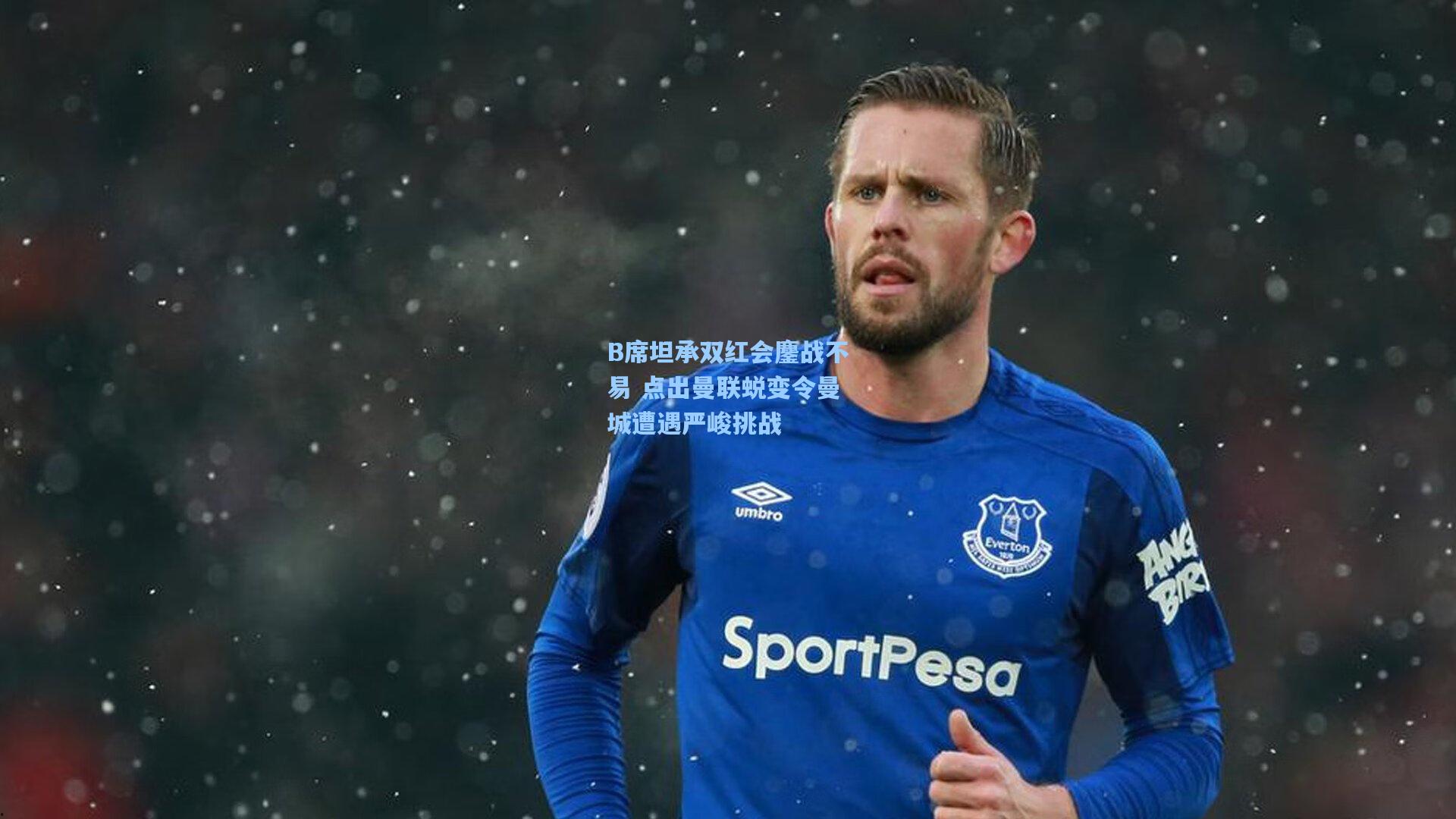 B席坦承双红会鏖战不易 点出曼联蜕变令曼城遭遇严峻挑战