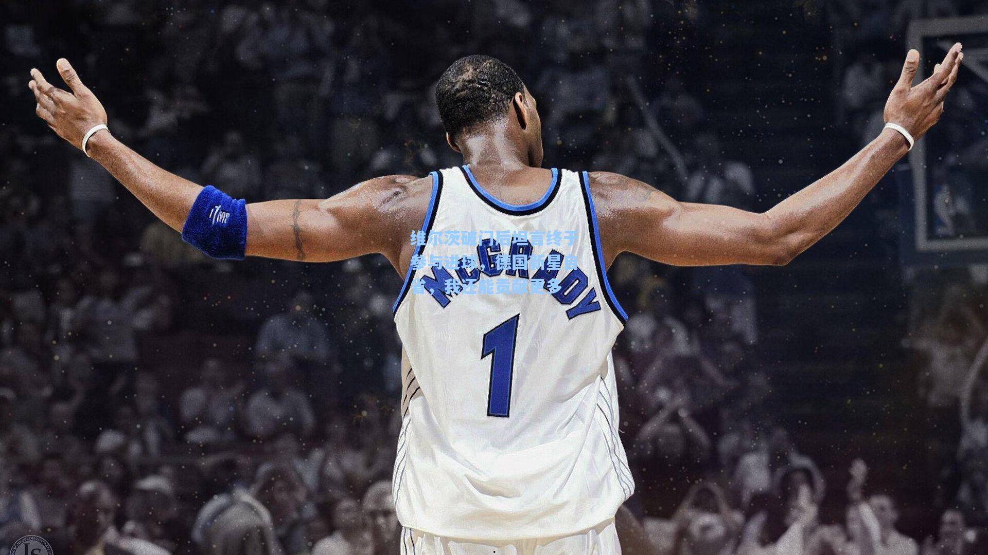 维尔茨破门后坦言终于参与进球，德国新星自省，我还能贡献更多