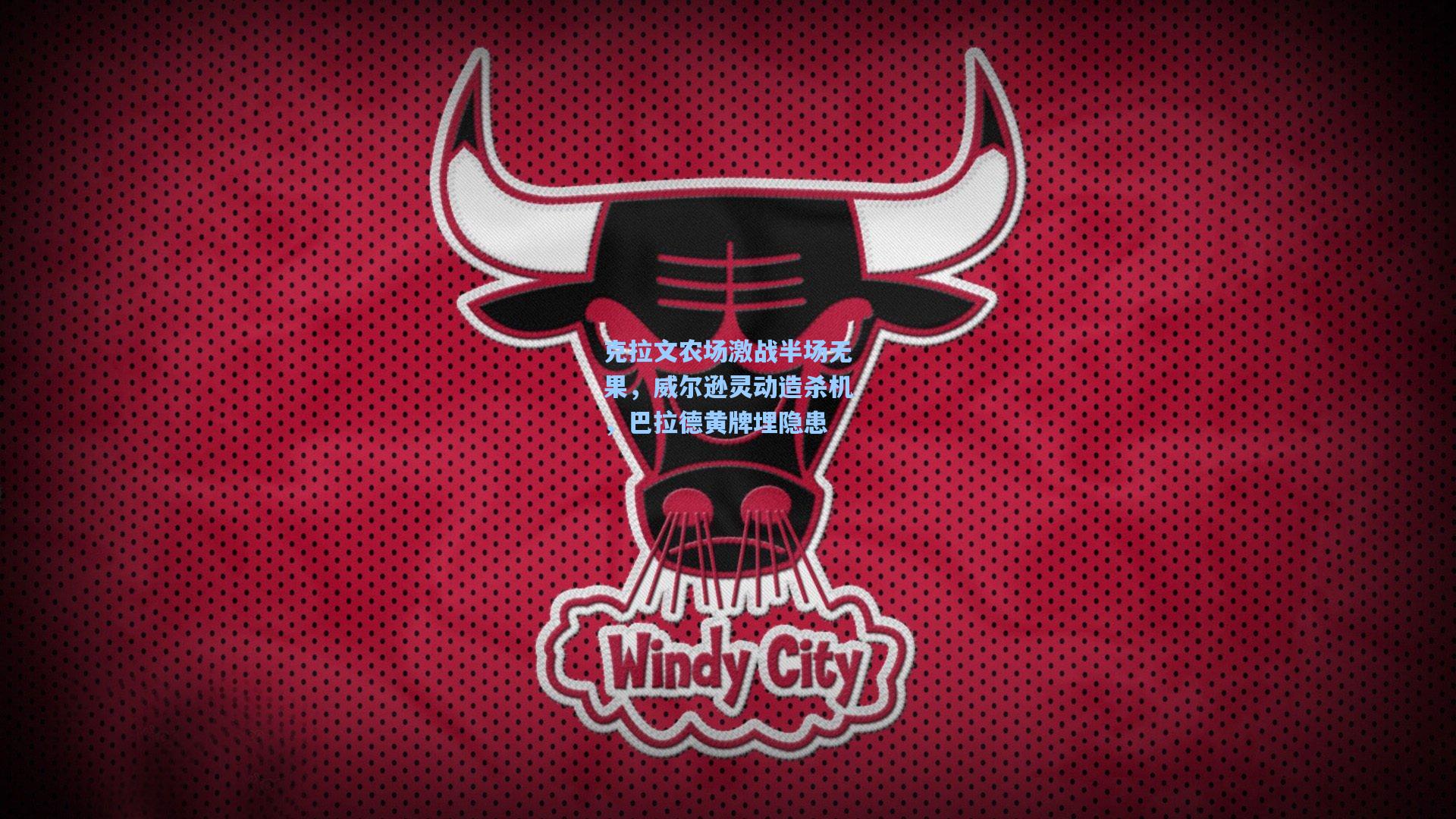 克拉文农场激战半场无果,威尔逊灵动造杀机,巴拉德黄牌埋隐患