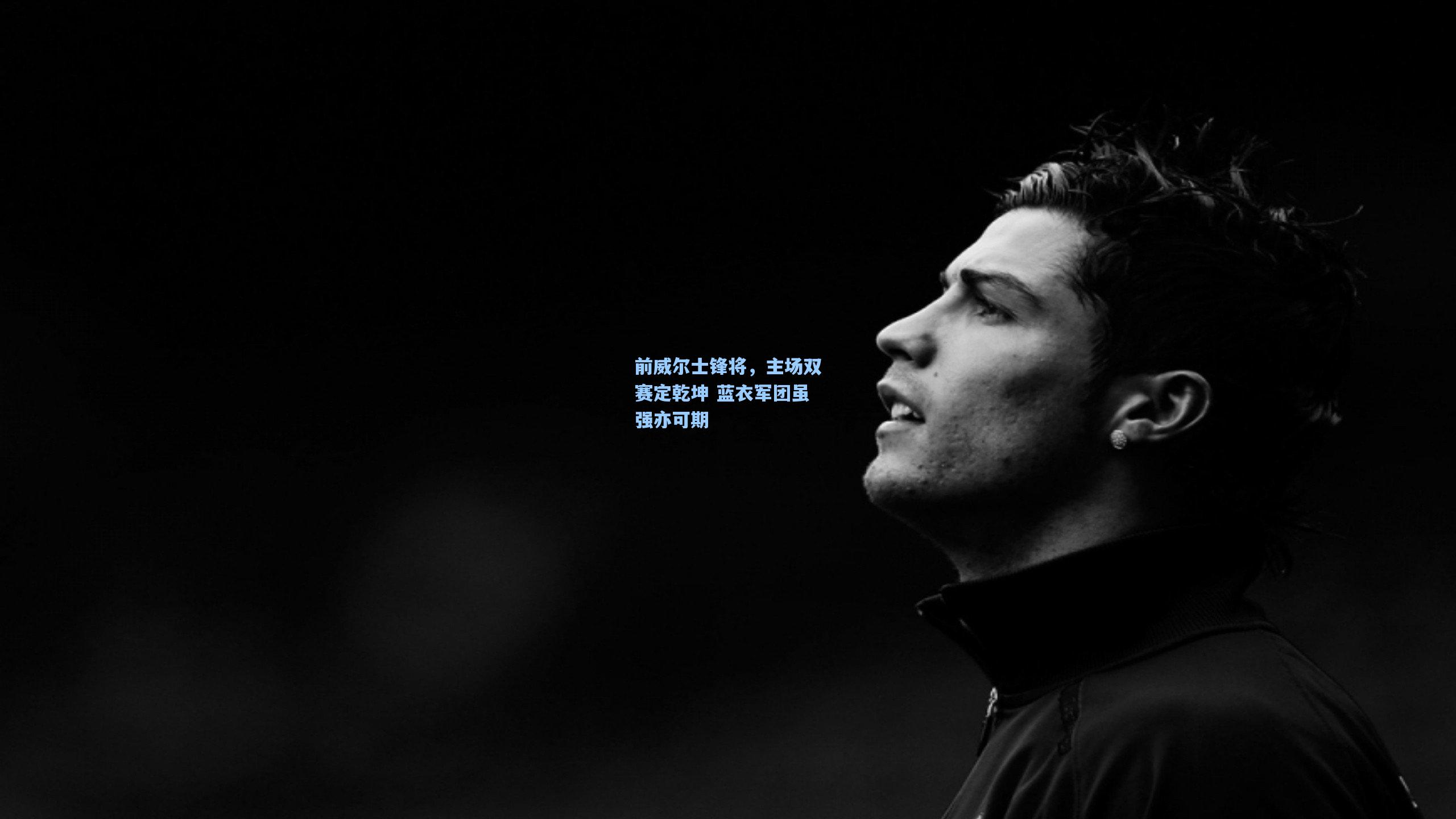前威尔士锋将，主场双赛定乾坤 蓝衣军团虽强亦可期