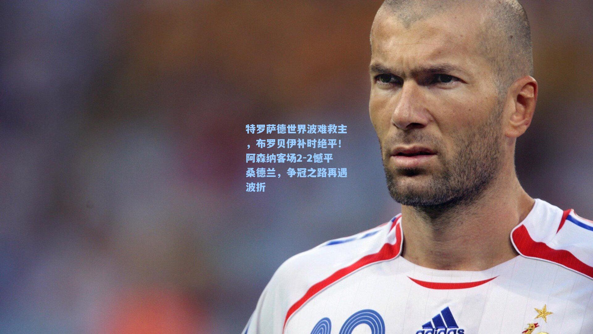 特罗萨德世界波难救主，布罗贝伊补时绝平！阿森纳客场2-2憾平桑德兰，争冠之路再遇波折