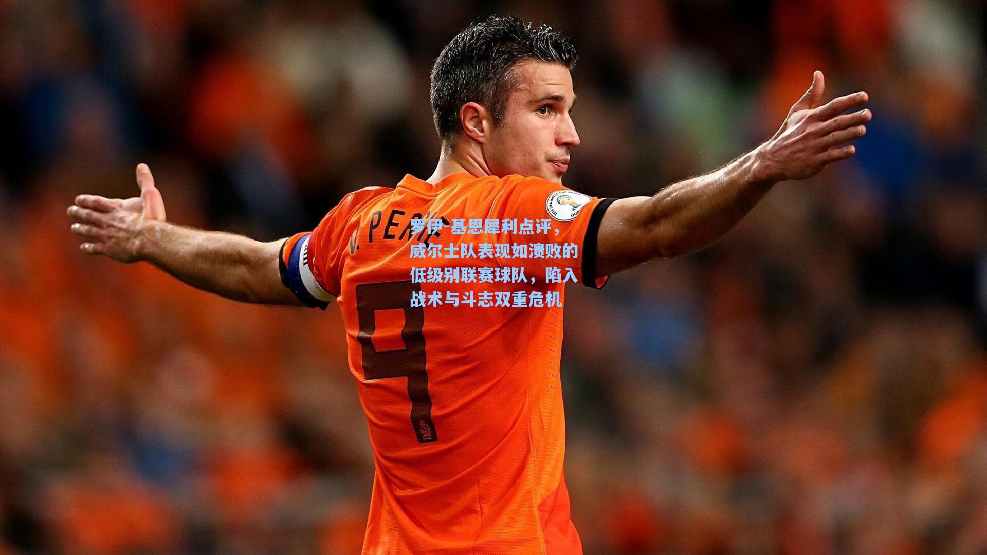 罗伊-基恩犀利点评，威尔士队表现如溃败的低级别联赛球队，陷入战术与斗志双重危机