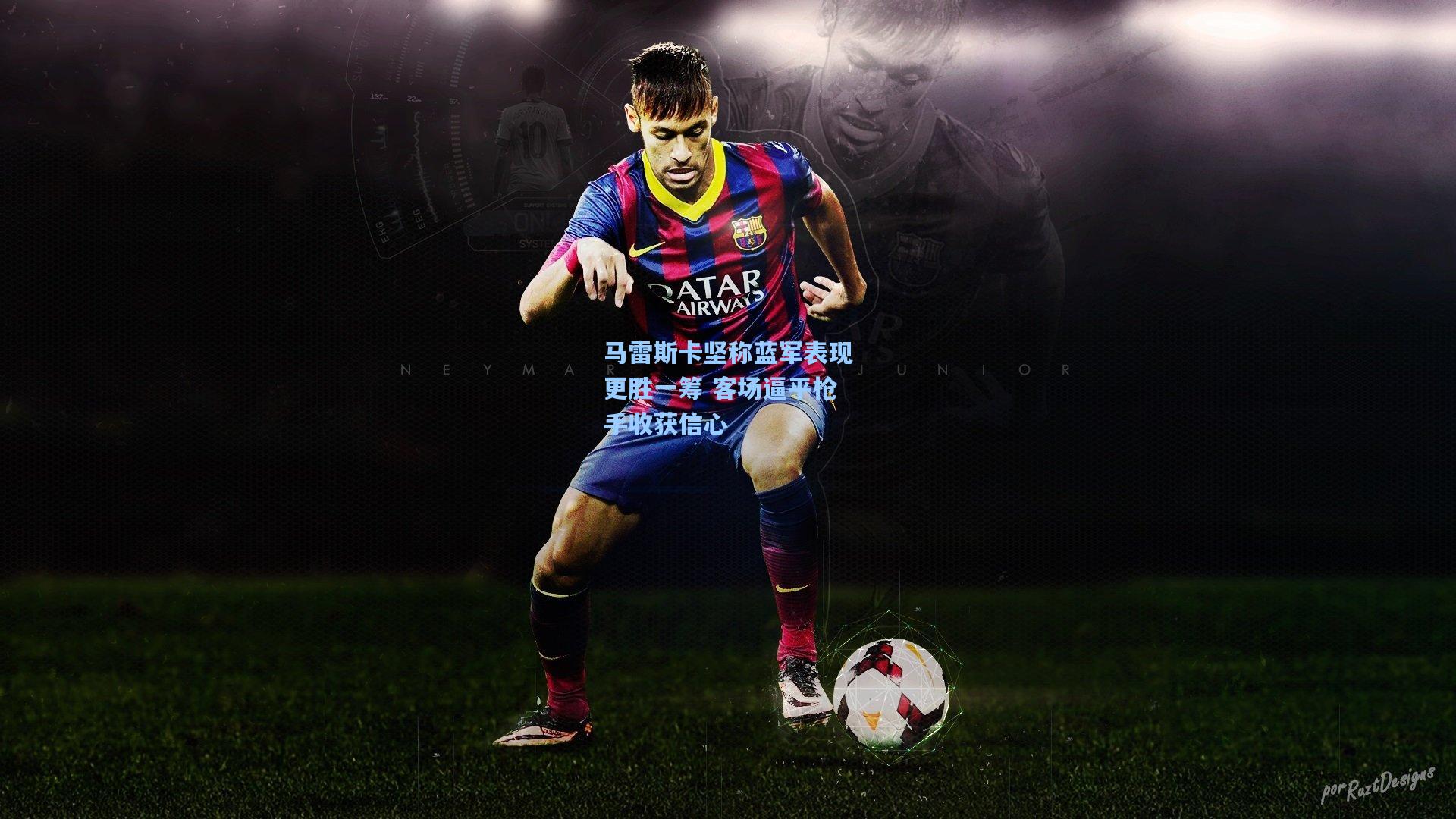 马雷斯卡坚称蓝军表现更胜一筹 客场逼平枪手收获信心